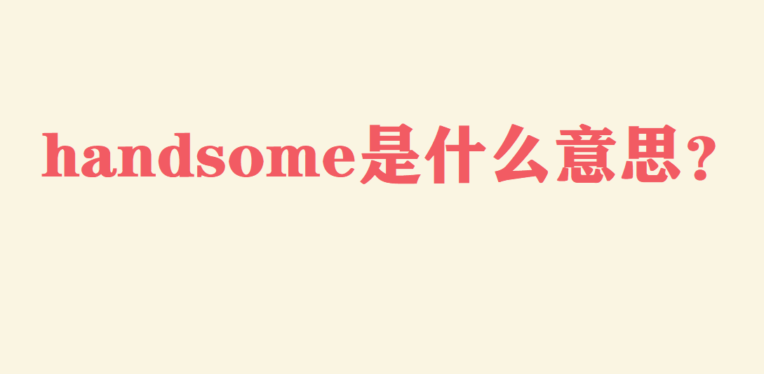 handsome是什么意思?handsome近義詞、反義詞