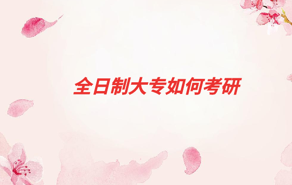 全日制高校畢業(yè)生包括大專嗎,全日制大專如何考研