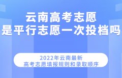 云南高考志愿是平行志愿一次投檔嗎 2023最新填報規則和錄取順序
