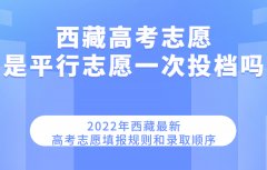 2023西藏高考志愿是平行志愿一次投檔嗎 最新填報規則和錄取順序
